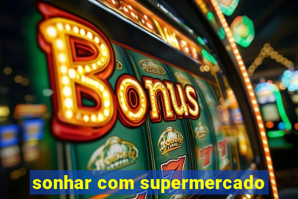 sonhar com supermercado